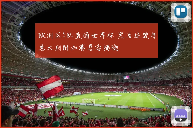 欧洲区5队直通世界杯 黑马逆袭与意大利附加赛悬念揭晓